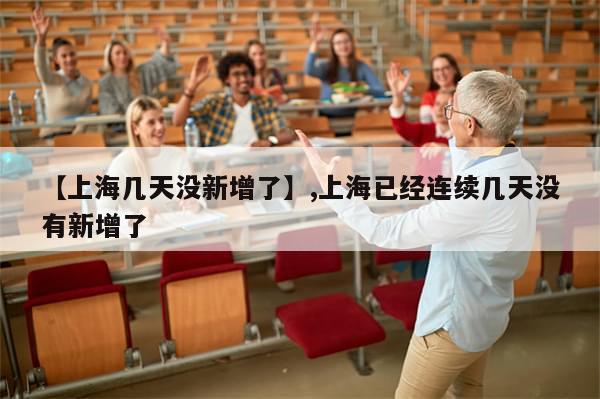 【上海几天没新增了】,上海已经连续几天没有新增了