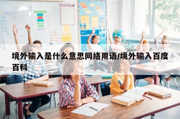境外输入是什么意思网络用语/境外输入百度百科
