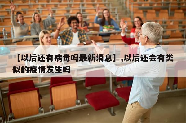 【以后还有病毒吗最新消息】,以后还会有类似的疫情发生吗