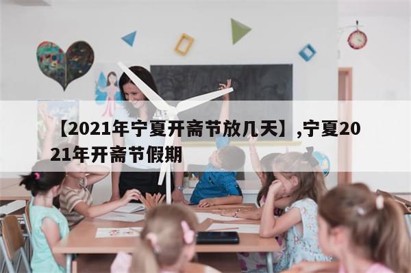 【2021年宁夏开斋节放几天】,宁夏2021年开斋节假期