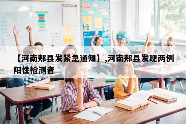 【河南郏县发紧急通知】,河南郏县发现两例阳性检测者