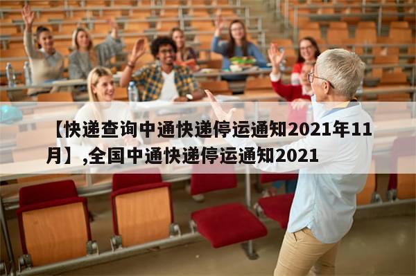 【快递查询中通快递停运通知2021年11月】,全国中通快递停运通知2021