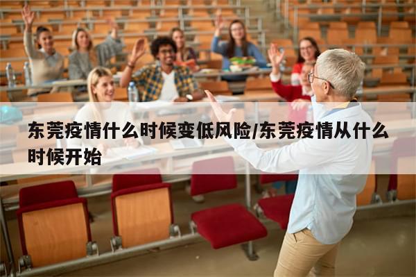 东莞疫情什么时候变低风险/东莞疫情从什么时候开始