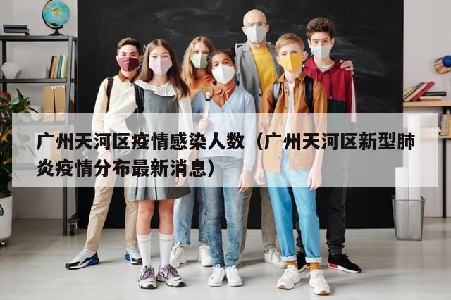 广州天河区疫情感染人数（广州天河区新型肺炎疫情分布最新消息）