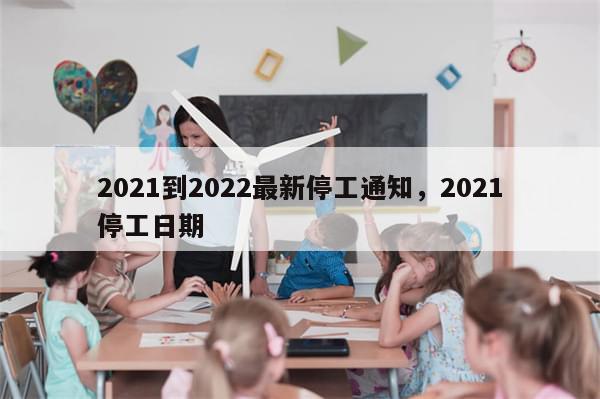 2021到2022最新停工通知，2021停工日期