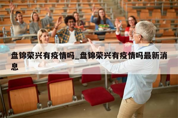 盘锦荣兴有疫情吗_盘锦荣兴有疫情吗最新消息