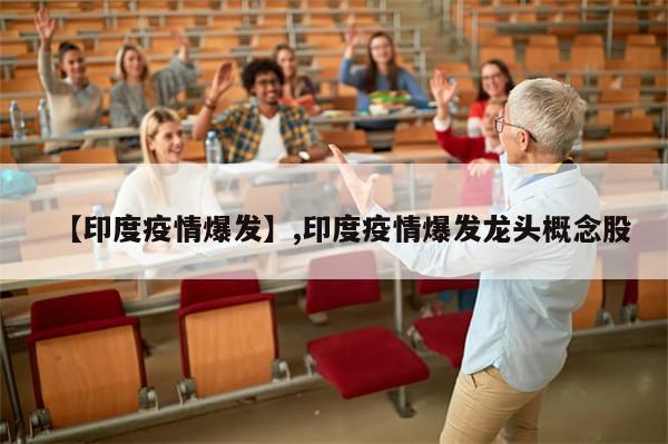 【印度疫情爆发】,印度疫情爆发龙头概念股