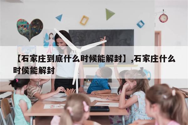 【石家庄到底什么时候能解封】,石家庄什么时侯能解封