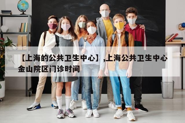 【上海的公共卫生中心】,上海公共卫生中心金山院区门诊时间