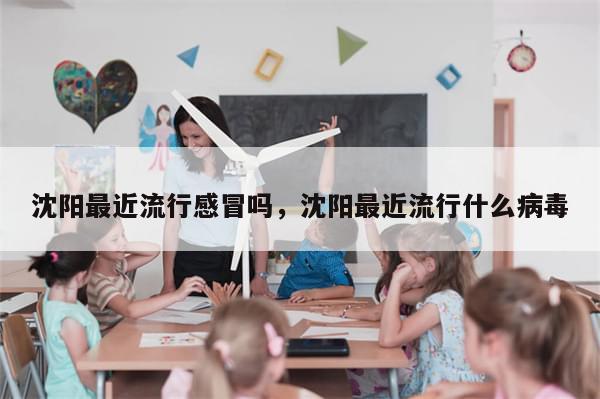 沈阳最近流行感冒吗，沈阳最近流行什么病毒