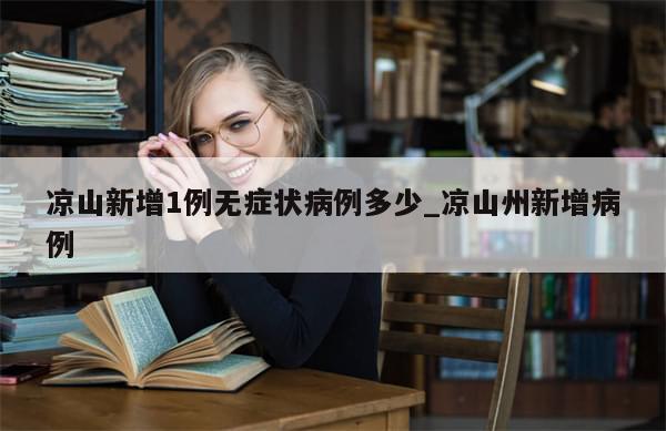 凉山新增1例无症状病例多少_凉山州新增病例