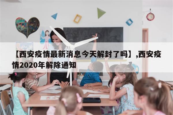 【西安疫情最新消息今天解封了吗】,西安疫情2020年解除通知