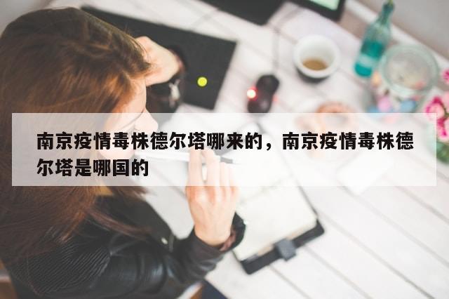 南京疫情毒株德尔塔哪来的，南京疫情毒株德尔塔是哪国的