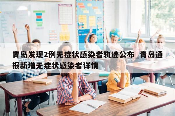 青岛发现2例无症状感染者轨迹公布_青岛通报新增无症状感染者详情