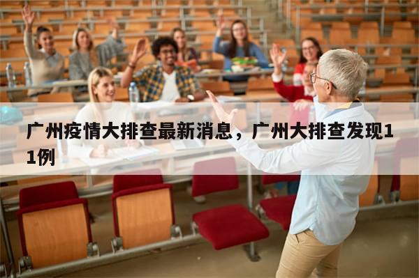 广州疫情大排查最新消息，广州大排查发现11例