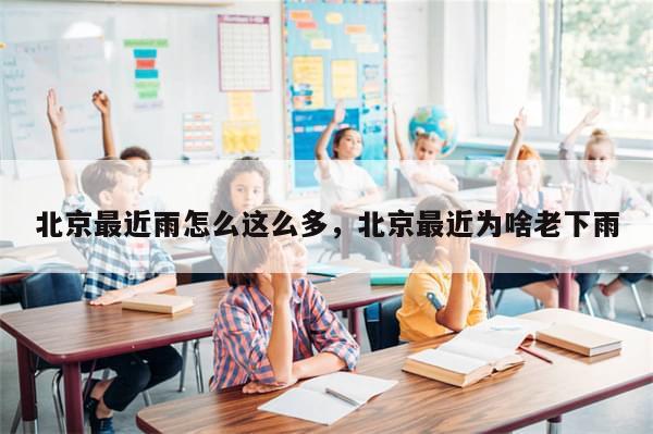 北京最近雨怎么这么多，北京最近为啥老下雨