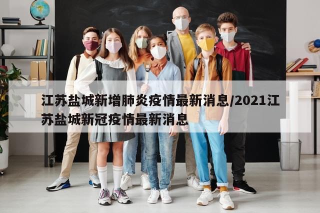 江苏盐城新增肺炎疫情最新消息/2021江苏盐城新冠疫情最新消息