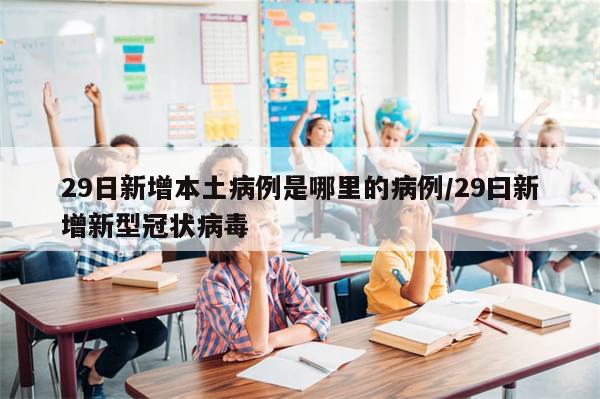 29日新增本土病例是哪里的病例/29曰新增新型冠状病毒