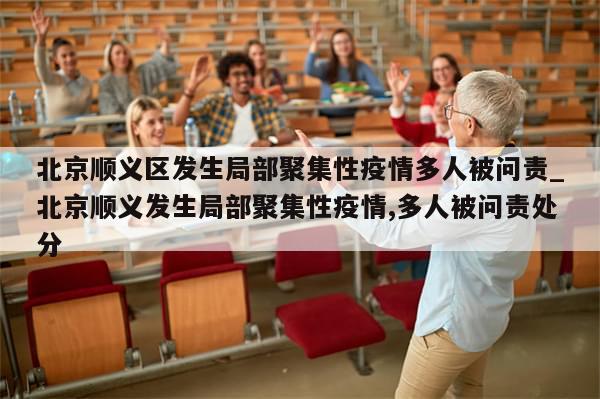 北京顺义区发生局部聚集性疫情多人被问责_北京顺义发生局部聚集性疫情,多人被问责处分