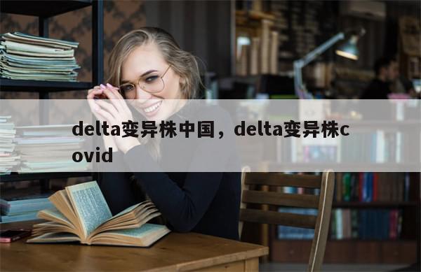 delta变异株中国，delta变异株covid