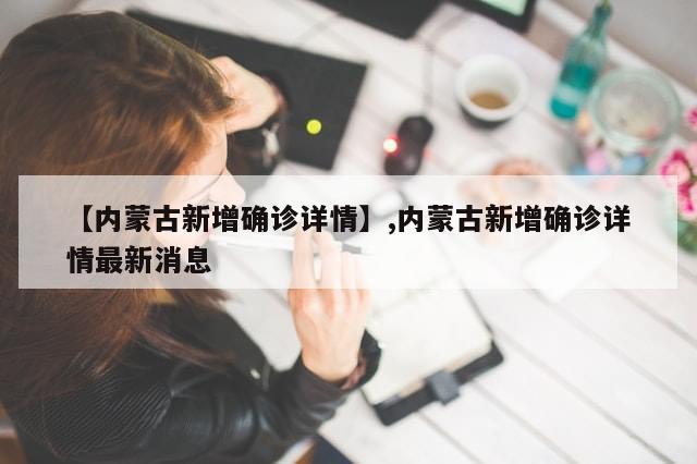 【内蒙古新增确诊详情】,内蒙古新增确诊详情最新消息