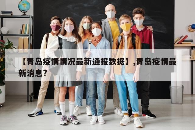 【青岛疫情情况最新通报数据】,青岛疫情最新消息?