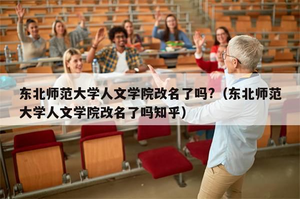 东北师范大学人文学院改名了吗?（东北师范大学人文学院改名了吗知乎）