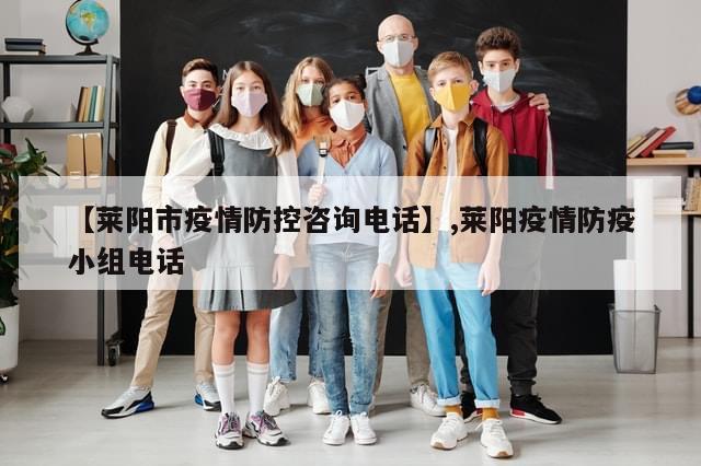 【莱阳市疫情防控咨询电话】,莱阳疫情防疫小组电话