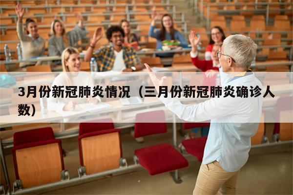 3月份新冠肺炎情况（三月份新冠肺炎确诊人数）