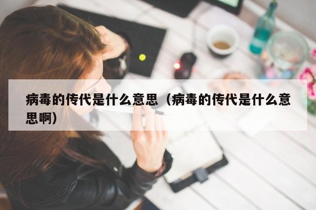 病毒的传代是什么意思（病毒的传代是什么意思啊）