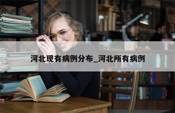 河北现有病例分布_河北所有病例