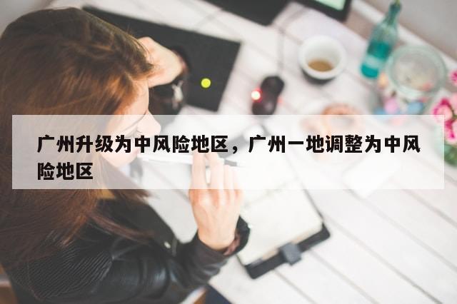 广州升级为中风险地区，广州一地调整为中风险地区