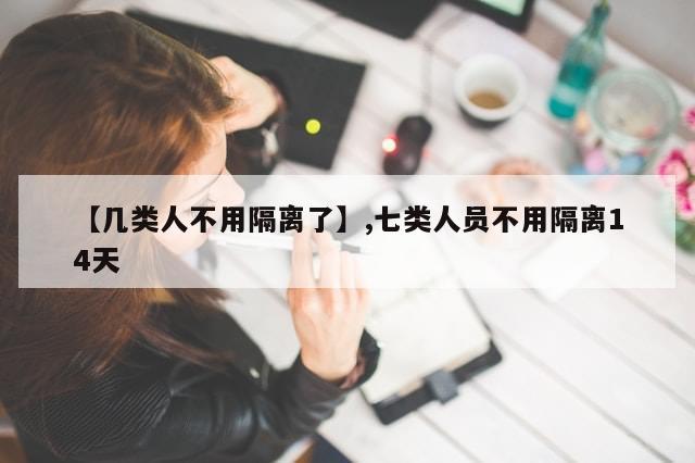 【几类人不用隔离了】,七类人员不用隔离14天