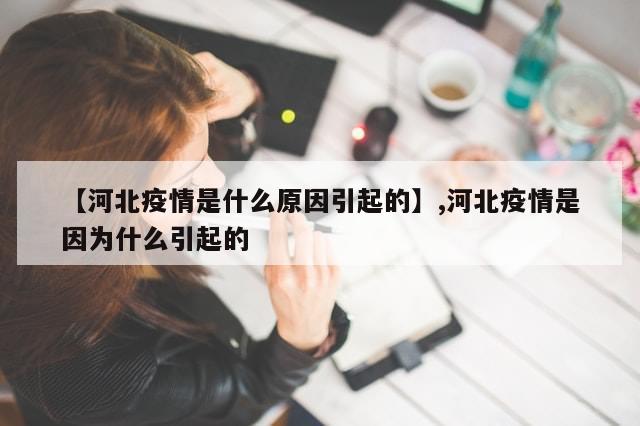 【河北疫情是什么原因引起的】,河北疫情是因为什么引起的