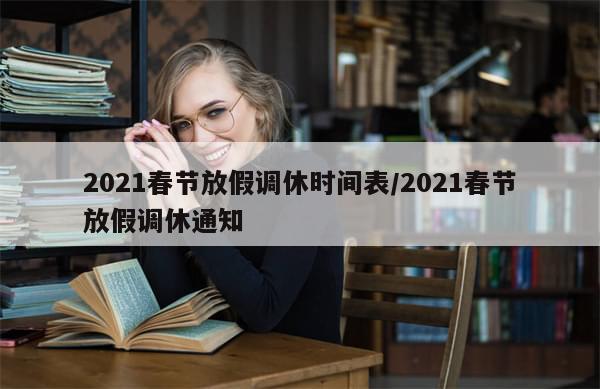 2021春节放假调休时间表/2021春节放假调休通知