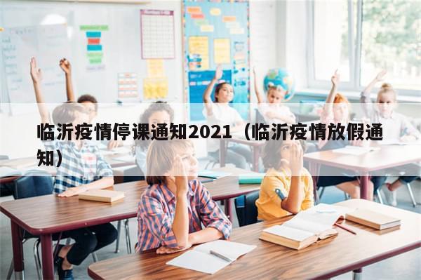 临沂疫情停课通知2021（临沂疫情放假通知）