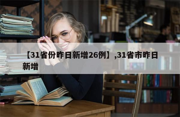 【31省份昨日新增26例】,31省市昨日新增