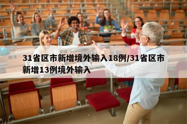 31省区市新增境外输入18例/31省区市新增13例境外输入