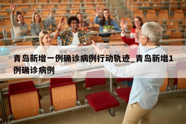 青岛新增一例确诊病例行动轨迹_青岛新增1例确诊病例