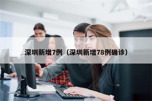 深圳新增7例（深圳新增78例确诊）
