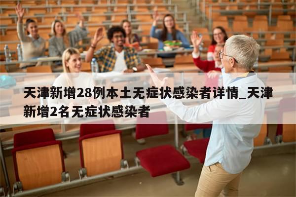 天津新增28例本土无症状感染者详情_天津新增2名无症状感染者