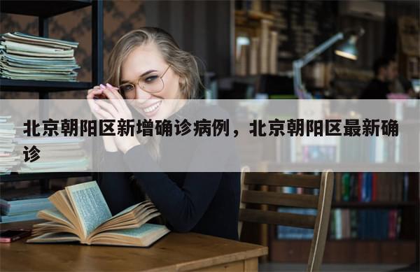 北京朝阳区新增确诊病例，北京朝阳区最新确诊