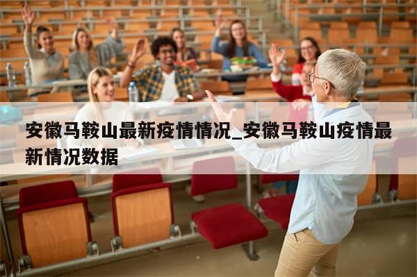 安徽马鞍山最新疫情情况_安徽马鞍山疫情最新情况数据