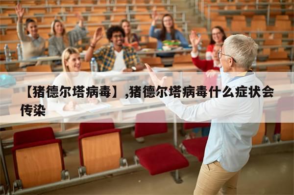 【猪德尔塔病毒】,猪德尔塔病毒什么症状会传染