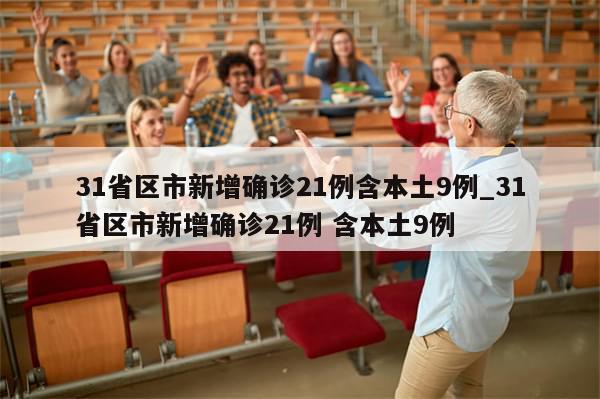 31省区市新增确诊21例含本土9例_31省区市新增确诊21例 含本土9例