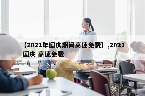 【2021年国庆期间高速免费】,2021 国庆 高速免费