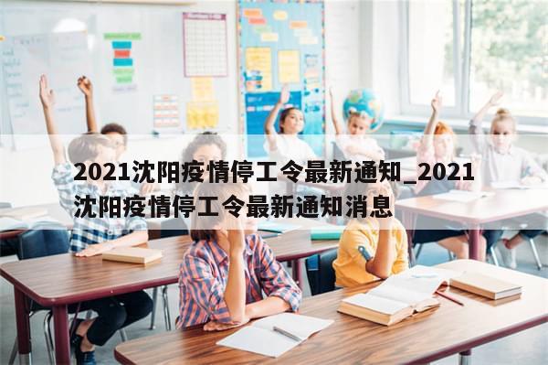 2021沈阳疫情停工令最新通知_2021沈阳疫情停工令最新通知消息