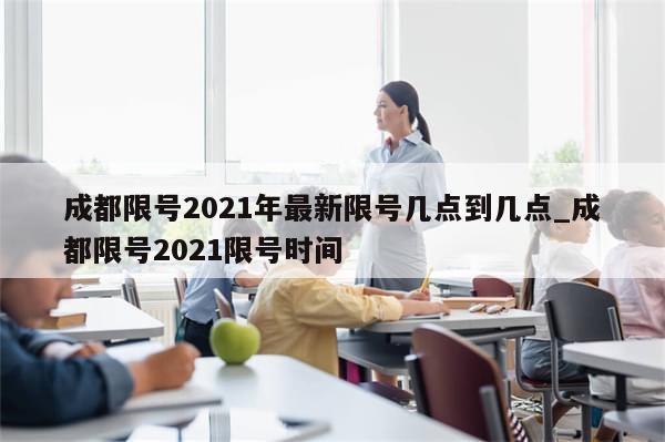 成都限号2021年最新限号几点到几点_成都限号2021限号时间