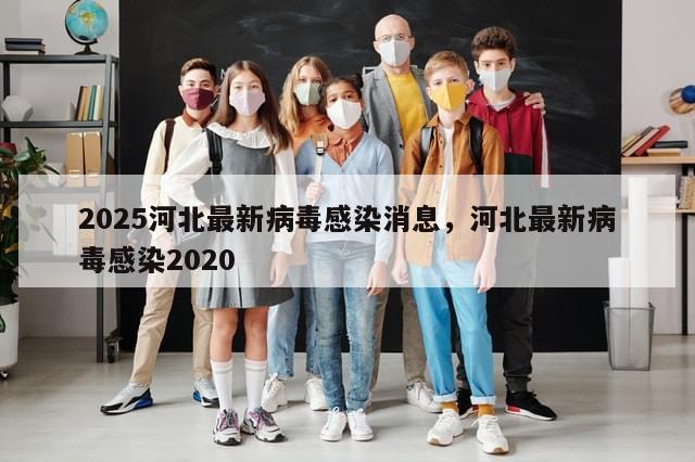 2025河北最新病毒感染消息，河北最新病毒感染2020