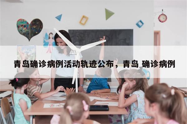 青岛确诊病例活动轨迹公布，青岛 确诊病例